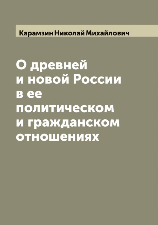 Обложка книги «О древней и новой России в ее политическом и гражданском отношениях» — Карамзин Николай Михайлович, ISBN 9785519882514