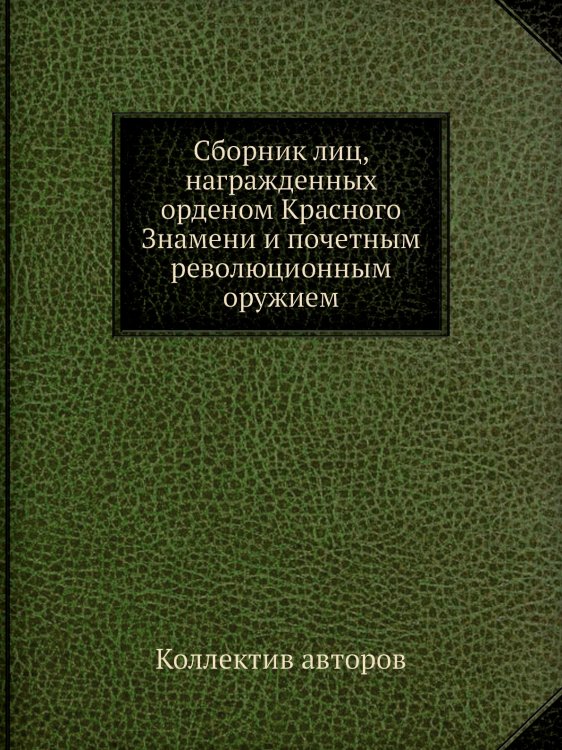 Сборник лиц, награжденных орденом Красного Знамени и почетным революционным оружием Сборник лиц, награжденных орденом Красного Знамени и почетным революционным оружием