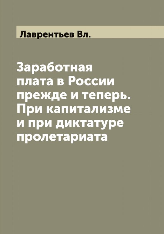 Обложка книги «Заработная плата в России прежде и теперь. При капитализме и при диктатуре пролетариата» — Лаврентьев Вл., ISBN 9785519921749