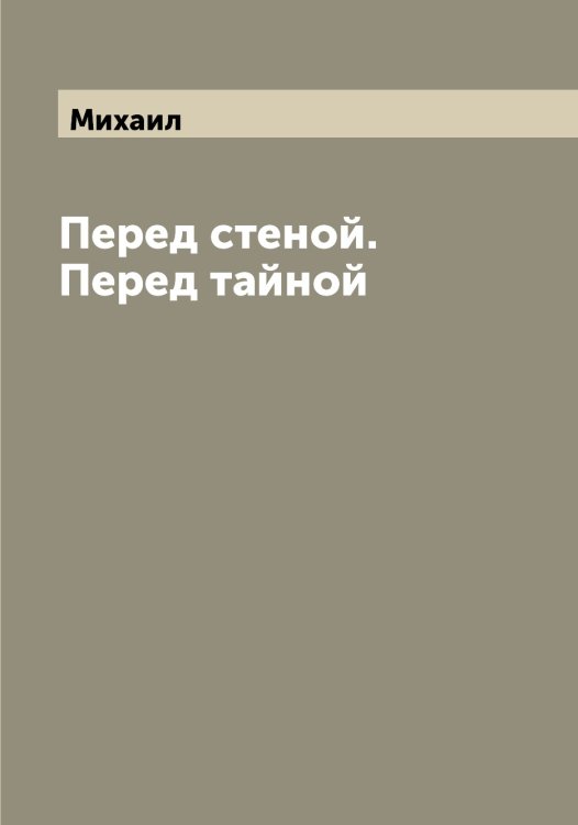 Обложка книги «Перед стеной. Перед тайной» — Михаил, ISBN 9785519968607