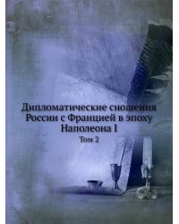 Дипломатические сношения России с Францией в эпоху Наполеона I