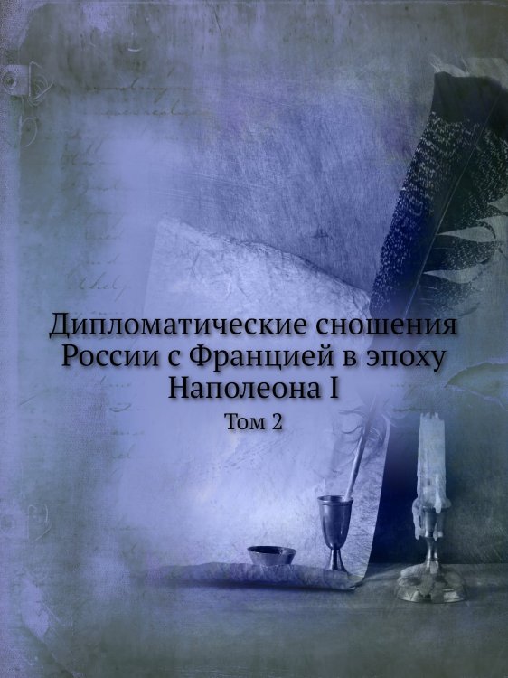 Дипломатические сношения России с Францией в эпоху Наполеона I