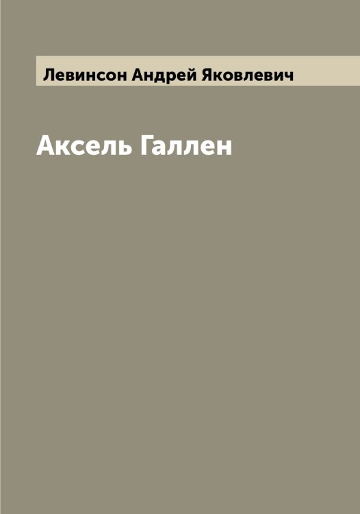 Аксель Галлен Обложка книги «Аксель Галлен» — Левинсон Андрей Яковлевич, ISBN 9785519928007