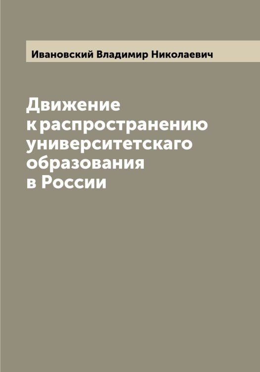 Обложка книги «Движение к распространению университетскаго образования в России» — Ивановский Владимир Николаевич, ISBN 9785519866934