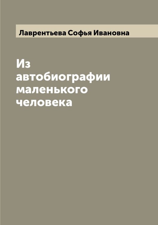 Обложка книги «Из автобиографии маленького человека» — Лаврентьева Софья Ивановна, ISBN 9785519921930