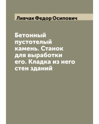 Бетонный пустотелый камень. Станок для выработки его. Кладка из него стен зданий