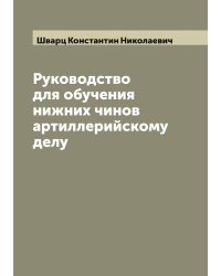 Руководство для обучения нижних чинов артиллерийскому делу