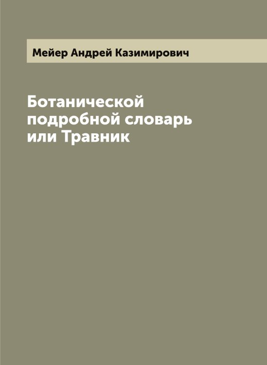 Ботанической подробной словарь или Травник Обложка книги «Ботанической подробной словарь или Травник» — Мейер Андрей Казимирович, ISBN 9785519960274