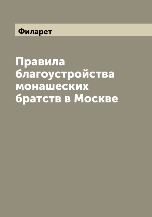 Обложка книги «Правила благоустройства монашеских братств в Москве» — Филарет, ISBN 9785521282135