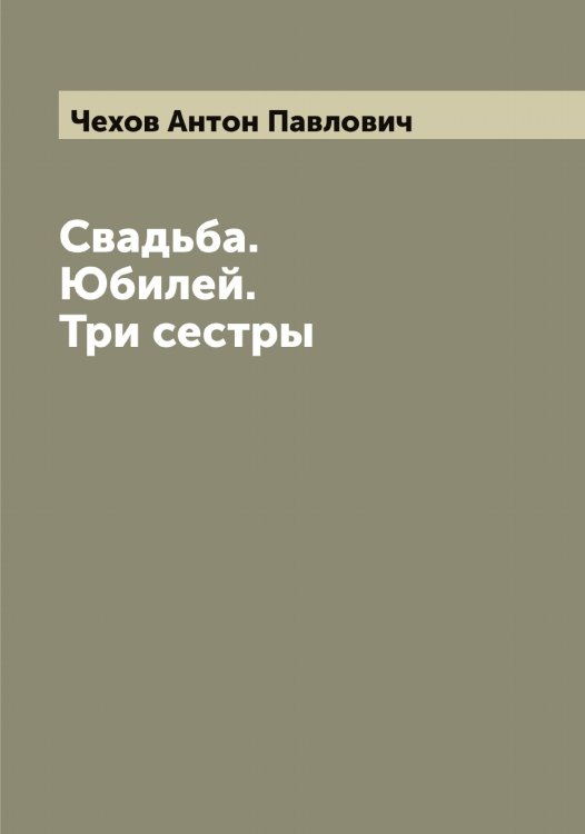 Обложка книги «Свадьба. Юбилей. Три сестры» — Чехов Антон Павлович, ISBN 9785521302017