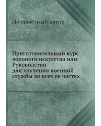 Приготовительный курс военного искусства или Руководство для изучения военной службы во всех ее частях