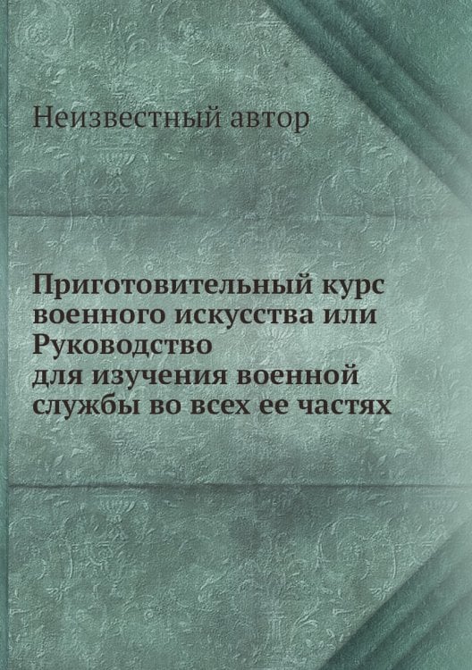 Приготовительный курс военного искусства или Руководство для изучения военной службы во всех ее частях