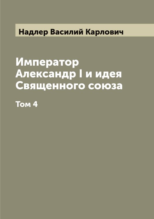 Обложка книги «Император Александр I и идея Священного союза» — Надлер Василий Карлович, ISBN 9785519985369