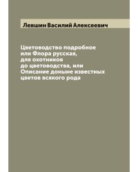 Цветоводство подробное или Флора русская, для охотников до цветоводства, или Описание доныне известных цветов всякого рода