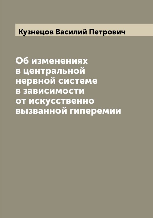 Обложка книги «Об изменениях в центральной нервной системе в зависимости от искусственно вызванной гиперемии» — Кузнецов Василий Петрович, ISBN 9785519915960