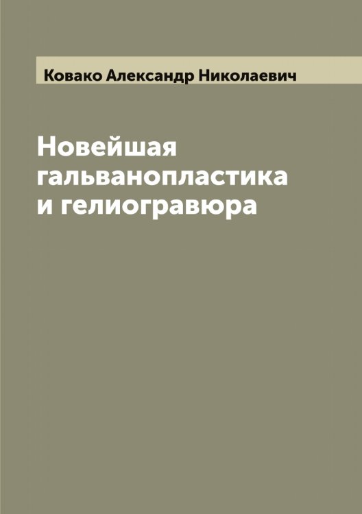 Обложка книги «Новейшая гальванопластика и гелиогравюра» — Ковако Александр Николаевич, ISBN 9785519895071