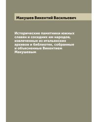 Исторические памятники южных славян и соседних им народов, извлеченные из итальянских архивов и библиотек, собранные и объясненные Викентием Макушевым