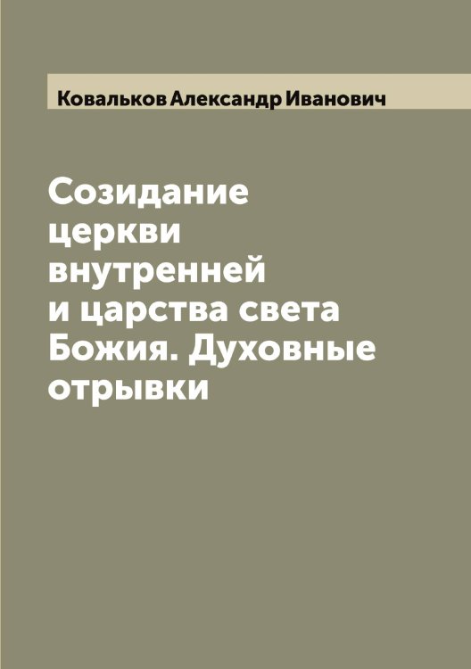 Обложка книги «Созидание церкви внутренней и царства света Божия. Духовные отрывки» — Ковальков Александр Иванович, ISBN 9785519895682