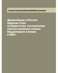 Древнейшая в России церковь Спас на Берестове, построенная святым великим князем Владимиром в Киеве в 989 г