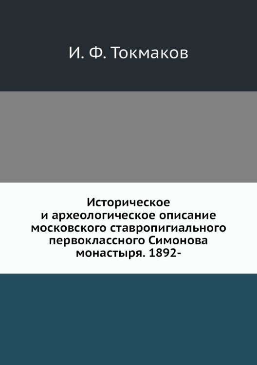 Историческое и археологическое описание московского ставропигиального первоклассного Симонова монастыря. 1892-