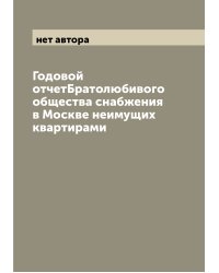 Годовой отчетБратолюбивого общества снабжения в Москве неимущих квартирами