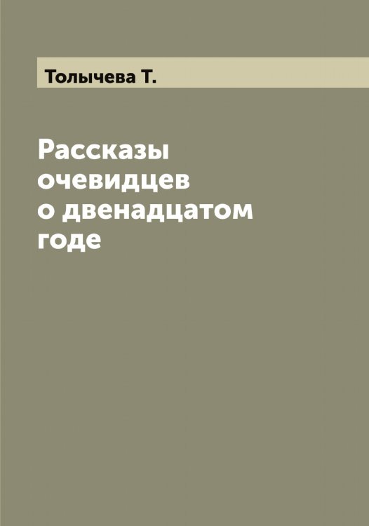 Обложка книги «Рассказы очевидцев о двенадцатом годе» — Толычева Т., ISBN 9785519772747