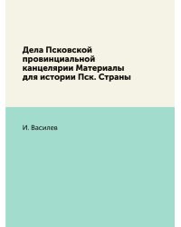 Дела Псковской провинциальной канцелярии Материалы для истории Пск. Страны