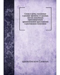 Слова и речь, сказанные в разные времена и в разных местах покойным преосвященным архиепископом ярославским и ростовским Симеоном