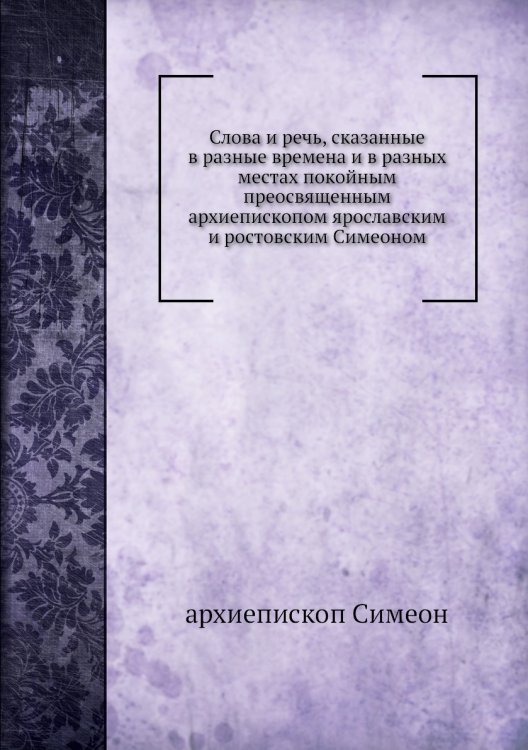 Слова и речь, сказанные в разные времена и в разных местах покойным преосвященным архиепископом ярославским и ростовским Симеоном