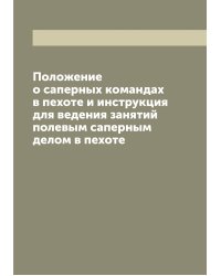 Положение о саперных командах в пехоте и инструкция для ведения занятий полевым саперным делом в пехоте