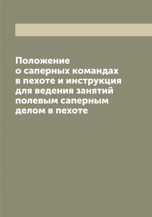 Обложка книги «Положение о саперных командах в пехоте и инструкция для ведения занятий полевым саперным делом в пехоте» — Нет автора, ISBN 9785519818353