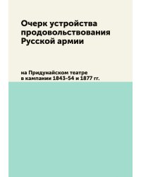 Очерк устройства продовольствования русской армии на Придунайском театре в кампании 1843-54 и 1877 г.