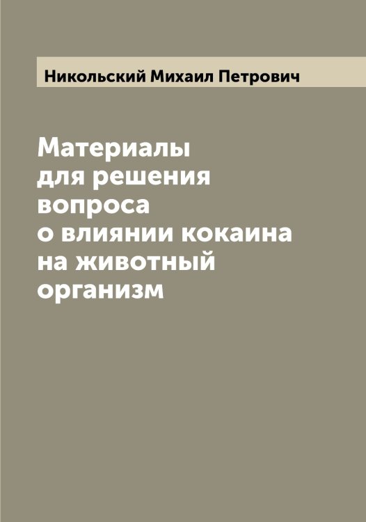 Материалы для решения вопроса о влиянии кокаина на животный организм Обложка книги «Материалы для решения вопроса о влиянии кокаина на животный организм» — Никольский Михаил Петрович, ISBN 9785519998123