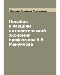Пособие к лекциям по политической экономии профессора А.А. Мануйлова