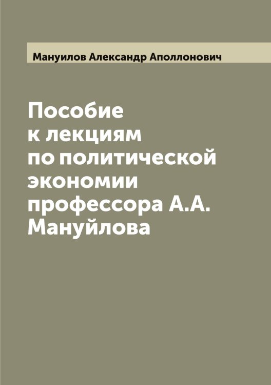 Обложка книги «Пособие к лекциям по политической экономии профессора А.А. Мануйлова» — Мануилов Александр Аполлонович, ISBN 9785519953498
