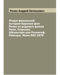 Очерк фамильной истории баронов фон Розен из родовых домов Рооп, Гохрозен, Шёнангерн или Розенгоф, Райскум, Моян 992-1876