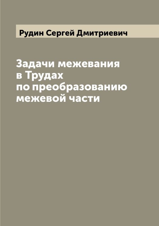 Задачи межевания в Трудах по преобразованию межевой части Обложка книги «Задачи межевания в Трудах по преобразованию межевой части» — Рудин Сергей Дмитриевич, ISBN 9785519837835