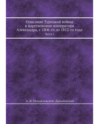 Описание Турецкой войны в царствование императора Александра, с 1806-го до 1812-го года
