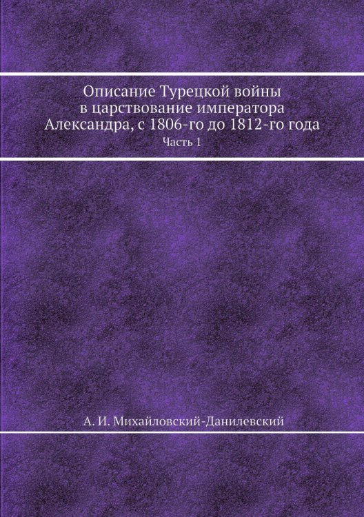 Описание Турецкой войны в царствование императора Александра, с 1806-го до 1812-го года