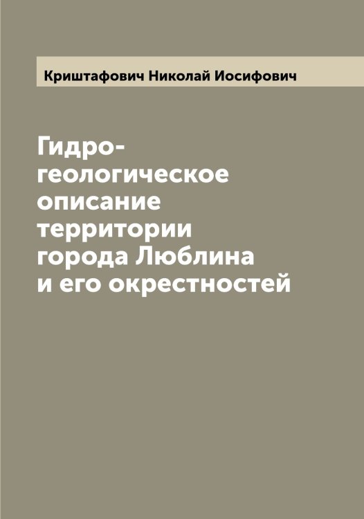 Обложка книги «Гидро-геологическое описание территории города Люблина и его окрестностей» — Криштафович Николай Иосифович, ISBN 9785519911979