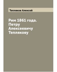 Рим 1861 года. Петру Алексеевичу Теплякову