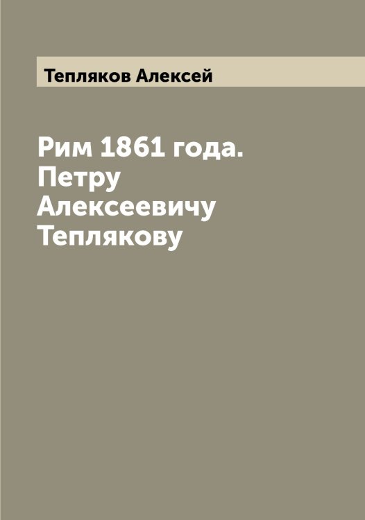 Обложка книги «Рим 1861 года. Петру Алексеевичу Теплякову» — Тепляков Алексей, ISBN 9785519765091