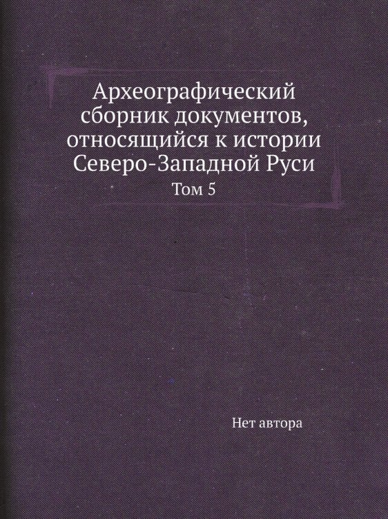 Археографический сборник документов, относящийся к истории Северо-Западной Руси