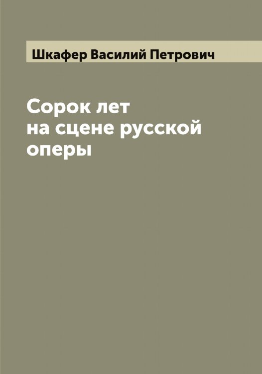 Обложка книги «Сорок лет на сцене русской оперы» — Шкафер Василий Петрович, ISBN 9785521312818