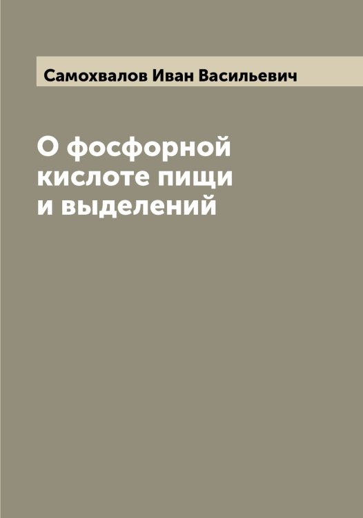 Обложка книги «О фосфорной кислоте пищи и выделений» — Самохвалов Иван Васильевич, ISBN 9785519846400