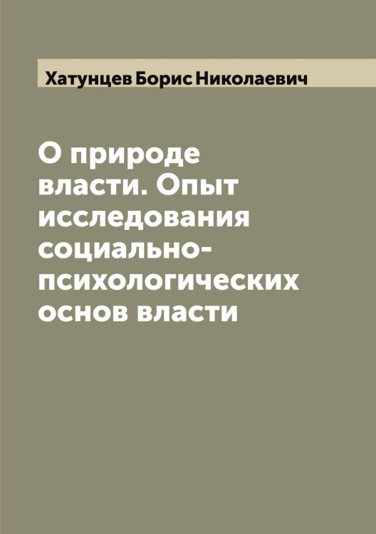 Обложка книги «О природе власти. Опыт исследования социально-психологических основ власти» — Хатунцев Борис Николаевич, ISBN 9785521289325