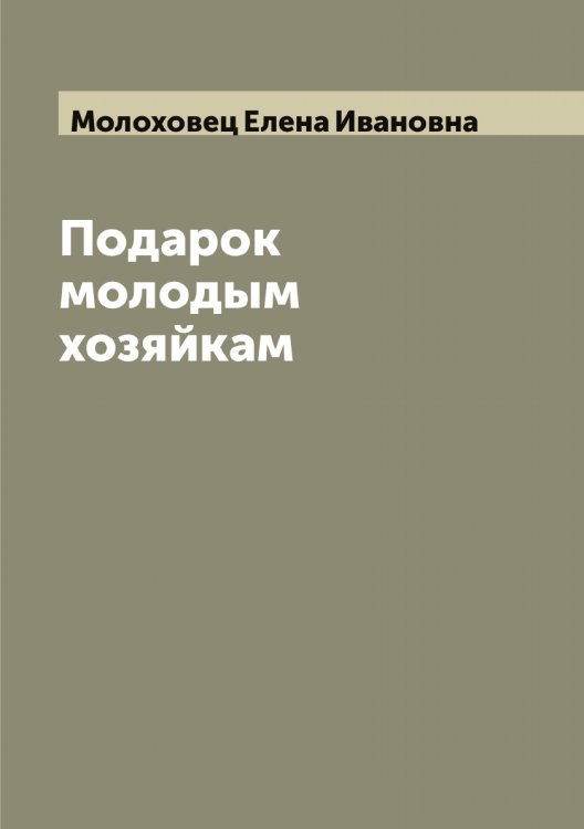 Обложка книги «Подарок молодым хозяйкам» — Молоховец Елена Ивановна, ISBN 9785519972482