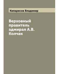 Верховный правитель адмирал А.В. Колчак
