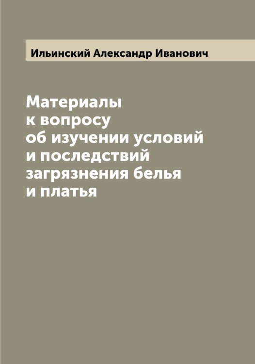 Обложка книги «Материалы к вопросу об изучении условий и последствий загрязнения белья и платья» — Ильинский Александр Иванович, ISBN 9785519869874