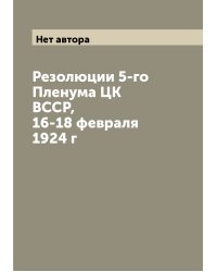 Резолюции 5-го Пленума ЦК ВССР, 16-18 февраля 1924 г